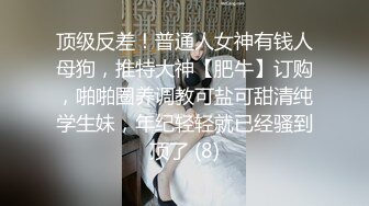 顶级反差！普通人女神有钱人母狗，推特大神【肥牛】订购，啪啪圈养调教可盐可甜清纯学生妹，年纪轻轻就已经骚到顶了 (8)