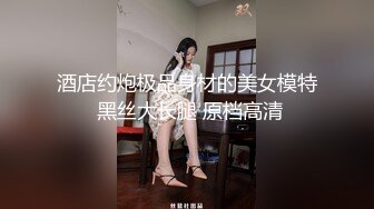 酒店约炮极品身材的美女模特 黑丝大长腿 原档高清