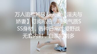 万人追推特极品夫妻【淫夫与娇妻】订阅私拍，完美气质SSS身材，各种日常性爱野战无套内射，白浆特别多