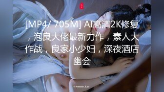 [MP4/ 705M] AI高清2K修复，泡良大佬最新力作，素人大作战，良家小少妇，深夜酒店幽会