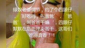 绿奴老婆情节，约了个四眼仔，‘好吃吗，叫爸爸’，‘爸爸’，叫爸爸干嘛‘，四眼仔默默在后面埋头苦干，这哥们吃得真香！！