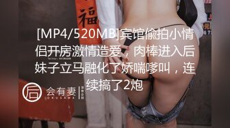 [MP4/520MB]宾馆偸拍小情侣开房激情造爱，肉棒进入后妹子立马融化了娇喘嗲叫，连续搞了2炮