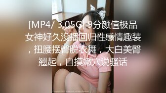 [MP4/ 3.05G] 9分颜值极品女神好久没播回归性感情趣装，扭腰摆臀脱衣舞，大白美臀翘起，自摸嫩穴说骚话