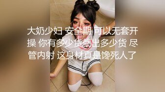 大奶少妇 安全期 可以无套开操 你有多少货就出多少货 尽管内射 这身材真是馋死人了