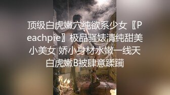 顶级白虎嫩穴纯欲系少女〖Peachpie〗极品骚婊清纯甜美小美女 娇小身材水嫩一线天白虎嫩B被肆意蹂躏