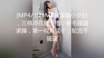 [MP4/ 928M] 超淫荡小少妇，三根JB在脸上撸，多毛骚逼求操，第一视角猛干，轮流干骚逼