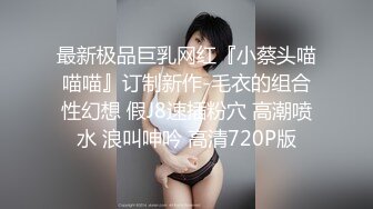 最新极品巨乳网红『小蔡头喵喵喵』订制新作-毛衣的组合性幻想 假J8速插粉穴 高潮喷水 浪叫呻吟 高清720P版