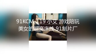 91KCM-119 小艾 游戏陪玩美女的超高床技 91制片厂