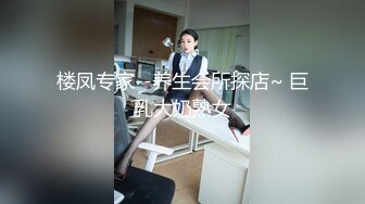 楼凤专家--养生会所探店~ 巨乳大奶熟女