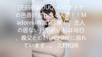 [无码破解]JUQ-420 オトナの色香が溢れ出る人妻！！Madonna専属第3弾！！ 主人の居ない昼下がり 私は毎日、義父との熱い口づけに溺れています…。 久野和咲