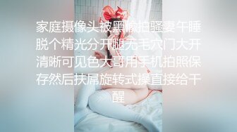 家庭摄像头被黑偸拍骚妻午睡脱个精光分开腿无毛穴门大开清晰可见色大哥用手机拍照保存然后扶屌旋转式操直接给干醒