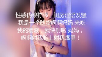 性感伪娘柠檬，闺房淫语发骚 我是一个贱货啊啊妈妈 来吃我的精液，我快射啦 妈妈，啊啊射我脸上射我嘴里！