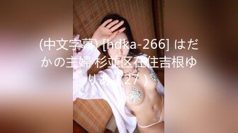 (中文字幕) [hdka-266] はだかの主婦 杉並区在住吉根ゆりあ（27）