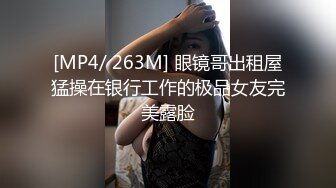 [MP4/ 263M] 眼镜哥出租屋猛操在银行工作的极品女友完美露脸