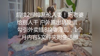 后续2绿帽乱伦人妻！把老婆给别人干 户外露出玩跳蛋，勾引外卖插B换妻淫乱，1个月内容5文件夹附生活照