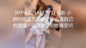 [MP4/1216M]7/11最新 小胖约炮零零后美女一边看自己的直播一边草为了拍性器官VIP1196