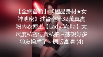 【全網首發】《極品身材★女神泄密》油管坐擁32萬真實粉內衣博主【Lady Vella】大尺度私密付費私拍～據說好多狼友擼虛了～原版高清 (4)