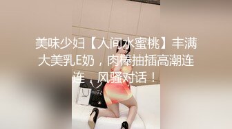 美味少妇【人间水蜜桃】丰满大美乳E奶，肉棒抽插高潮连连，风骚对话！