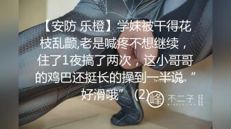 【安防 乐橙】学妹被干得花枝乱颤,老是喊疼不想继续，住了1夜搞了两次，这小哥哥的鸡巴还挺长的操到一半说“好滑哦” (2)