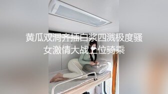 黄瓜双洞齐插白浆四溅极度骚女激情大战上位骑乘