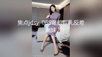 焦点jdsy-068童颜巨乳反差嫩妹