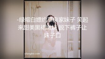 -绿帽白嫖约草良家妹子 笑起来甜美黑裙嫩妹 脱下裤子让妹子口