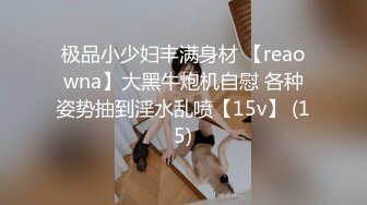 极品小少妇丰满身材 【reaowna】大黑牛炮机自慰 各种姿势抽到淫水乱喷【15v】 (15)