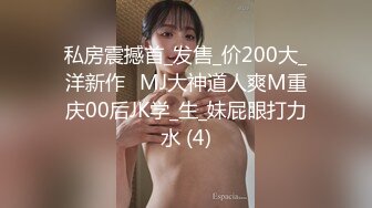 私房震撼首_发售_价200大_洋新作❤MJ大神道人爽M重庆00后JK学_生_妹屁眼打力水 (4)