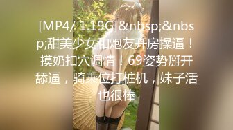 [MP4/ 1.19G]&nbsp;&nbsp;甜美少女和炮友开房操逼！摸奶扣穴调情！69姿势掰开舔逼，骑乘位打桩机，妹子活也很棒