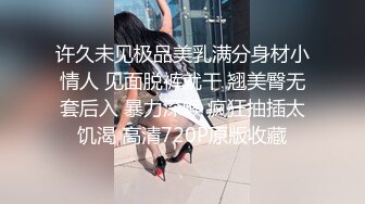 许久未见极品美乳满分身材小情人 见面脱裤就干 翘美臀无套后入 暴力深喉 疯狂抽插太饥渴 高清720P原版收藏