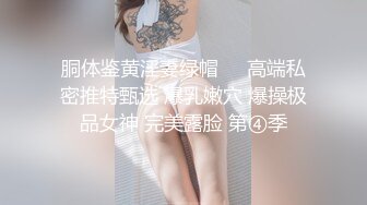 胴体鉴黄淫妻绿帽❤️高端私密推特甄选 爆乳嫩穴 爆操极品女神 完美露脸 第④季