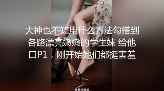 大神也不知用什么方法勾搭到各路漂亮嫩嫩的学生妹 给他口P1，刚开始她们都挺害羞