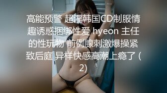 高能预警 超淫韩国CD制服情趣诱惑捆绑性爱 hyeon 主任的性玩物 前例腺刺激爆操紧致后庭 异样快感高潮上瘾了 (2)