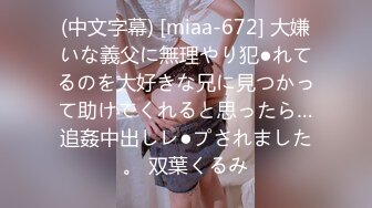 (中文字幕) [miaa-672] 大嫌いな義父に無理やり犯●れてるのを大好きな兄に見つかって助けてくれると思ったら…追姦中出しレ●プされました。 双葉くるみ