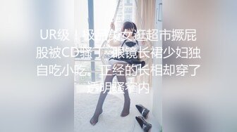 UR级！极品美女逛超市撅屁股被CD骚丁  眼镜长裙少妇独自吃小吃。正经的长相却穿了透明骚窄内