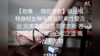 【劲爆❤️情侣泄密】极品模特身材女神与男友居家性爱流出 完美露脸颜值非常奈斯 各种淫荡姿势操到白浆泛滥 高冷反差尤物