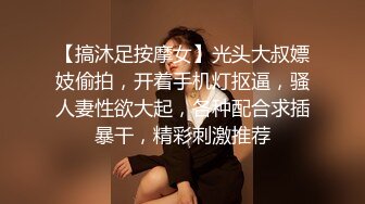 【搞沐足按摩女】光头大叔嫖妓偷拍，开着手机灯抠逼，骚人妻性欲大起，各种配合求插暴干，精彩刺激推荐