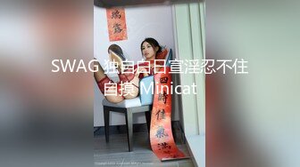 SWAG 独自白日宣淫忍不住自摸 Minicat