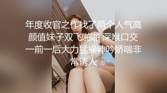 年度收官之作找了两个人气高颜值妹子双飞啪啪 深喉口交一前一后大力猛操呻吟娇喘非常诱人