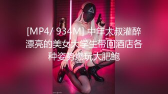 [MP4/ 934M] 中年大叔灌醉漂亮的美女大学生带回酒店各种姿势爆玩大肥鲍