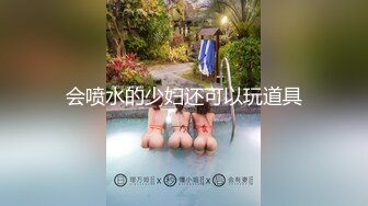 会喷水的少妇还可以玩道具