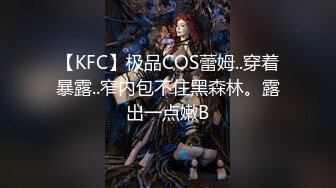 【KFC】极品COS蕾姆..穿着暴露..窄内包不住黑森林。露出一点嫩B