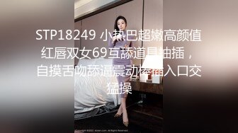 STP18249 小热巴超嫩高颜值红唇双女69互舔道具抽插，自摸舌吻舔逼震动棒插入口交猛操