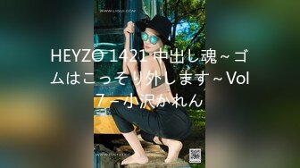 HEYZO 1421 中出し魂～ゴムはこっそり外します～Vol7 – 小沢かれん