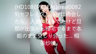 (HD1080P)(REAL)(real00829)セフレと久し振りに再会したら、人妻になってたけど旦那が出张から帰宅するまで本能のまま交じり合った… 桐条纱绫