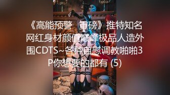 《高能预警✅重磅》推特知名网红身材颜值巅峰极品人造外围CDTS~各种自慰调教啪啪3P你想要的都有 (5)