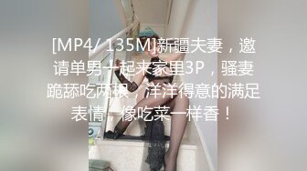 [MP4/ 135M]新疆夫妻，邀请单男一起来家里3P，骚妻跪舔吃两根，洋洋得意的满足表情，像吃菜一样香！