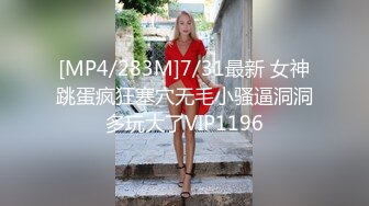 [MP4/283M]7/31最新 女神跳蛋疯狂塞穴无毛小骚逼洞洞多玩大了VIP1196