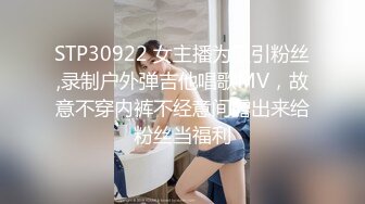 STP30922 女主播为吸引粉丝,录制户外弹吉他唱歌MV，故意不穿内裤不经意间露出来给粉丝当福利