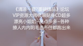 《清凉一夏?重磅精品》论坛VIP资源大师极限贴身CD超多漂亮小姐姐~亮点多多~各种撩人内内阴毛盖不住都跑出来了